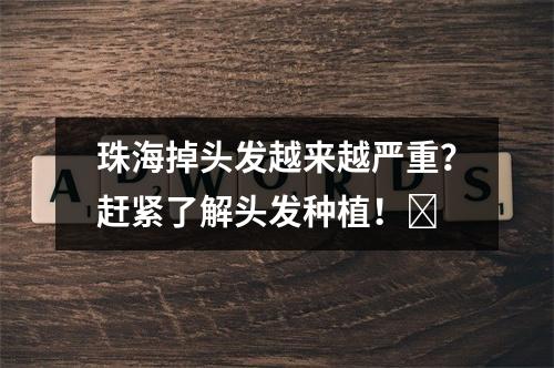 珠海掉头发越来越严重？赶紧了解头发种植！​