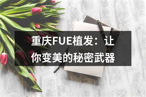 重庆FUE植发：让你变美的秘密武器