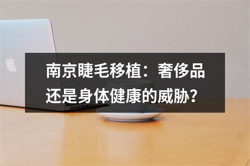 南京睫毛移植：奢侈品还是身体健康的威胁？