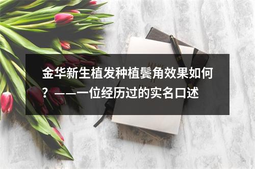 金华新生植发种植鬓角效果如何？——一位经历过的实名口述