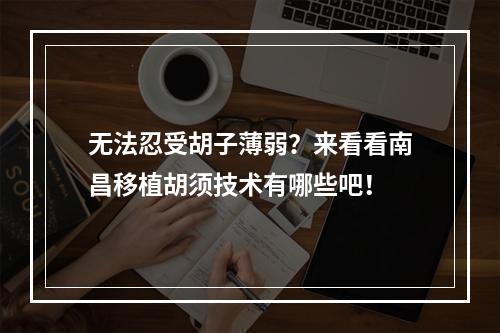 无法忍受胡子薄弱？来看看南昌移植胡须技术有哪些吧！