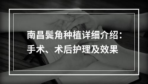 南昌鬓角种植详细介绍：手术、术后护理及效果