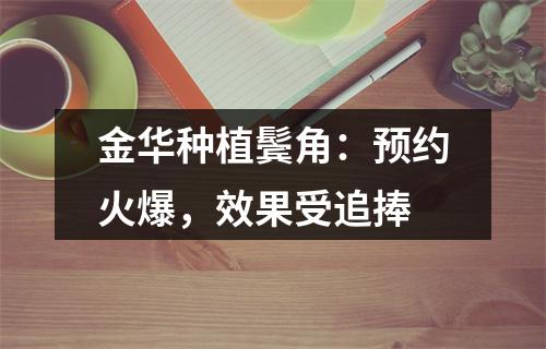 金华种植鬓角：预约火爆，效果受追捧