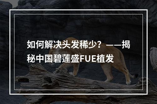 如何解决头发稀少？——揭秘中国碧莲盛FUE植发