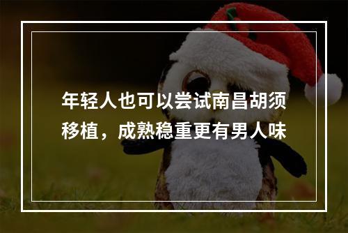 年轻人也可以尝试南昌胡须移植，成熟稳重更有男人味