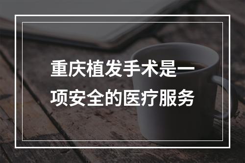 重庆植发手术是一项安全的医疗服务