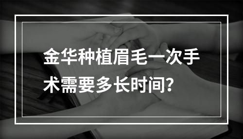 金华种植眉毛一次手术需要多长时间？