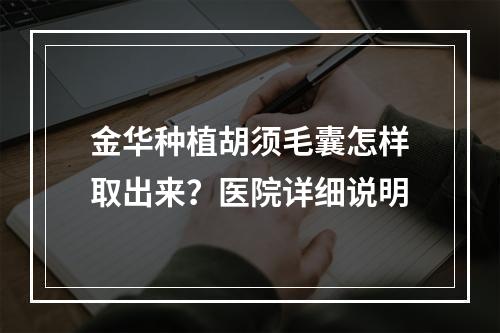 金华种植胡须毛囊怎样取出来？医院详细说明