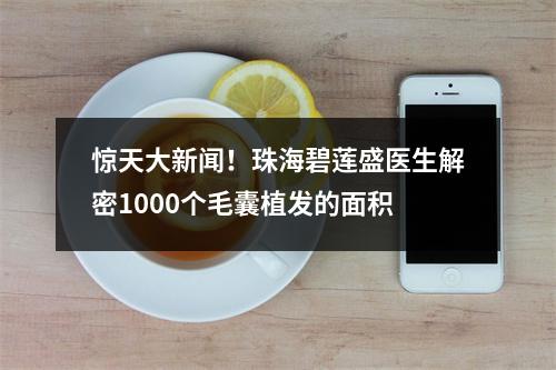 惊天大新闻！珠海碧莲盛医生解密1000个毛囊植发的面积