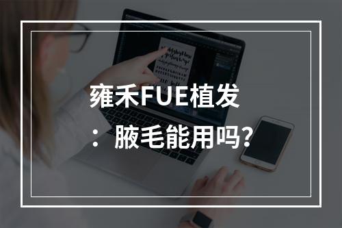 雍禾FUE植发：腋毛能用吗？