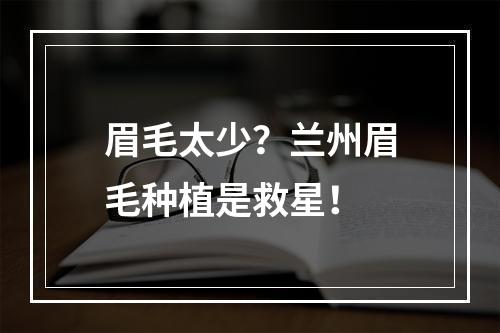 眉毛太少？兰州眉毛种植是救星！