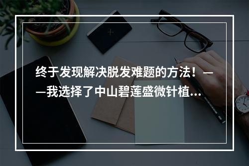 终于发现解决脱发难题的方法！——我选择了中山碧莲盛微针植发