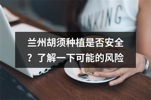 兰州胡须种植是否安全？了解一下可能的风险