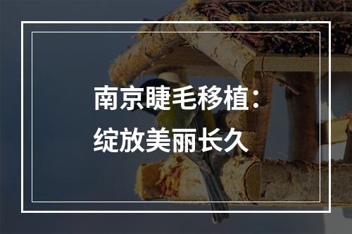 南京睫毛移植：绽放美丽长久