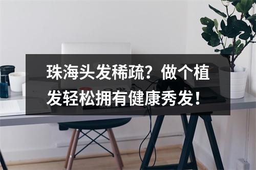 珠海头发稀疏？做个植发轻松拥有健康秀发！