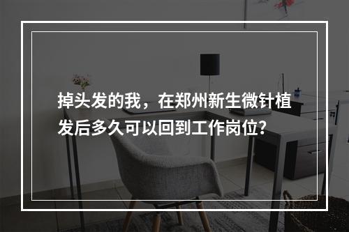 掉头发的我，在郑州新生微针植发后多久可以回到工作岗位？