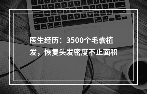 医生经历：3500个毛囊植发，恢复头发密度不止面积