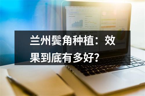 兰州鬓角种植：效果到底有多好？