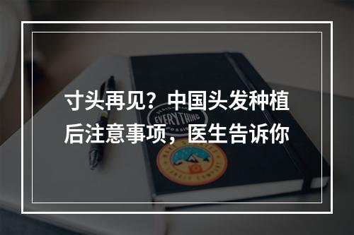 寸头再见？中国头发种植后注意事项，医生告诉你