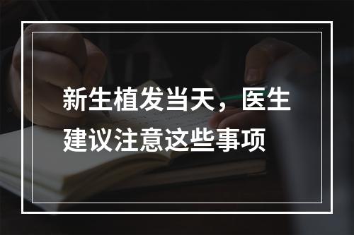 新生植发当天，医生建议注意这些事项