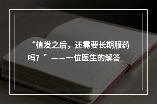 “植发之后，还需要长期服药吗？”——一位医生的解答