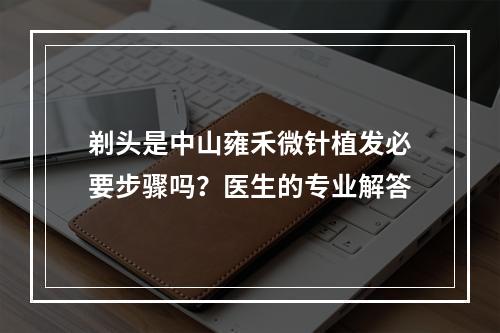 剃头是中山雍禾微针植发必要步骤吗？医生的专业解答