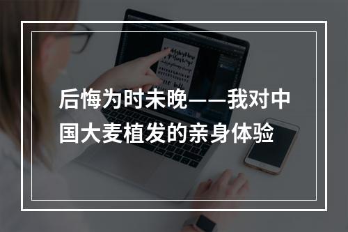 后悔为时未晚——我对中国大麦植发的亲身体验