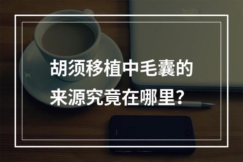 胡须移植中毛囊的来源究竟在哪里？