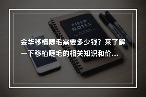 金华移植睫毛需要多少钱？来了解一下移植睫毛的相关知识和价格