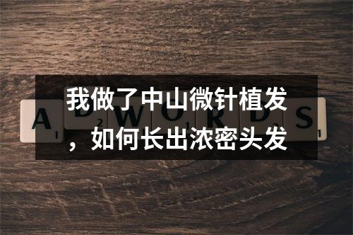 我做了中山微针植发，如何长出浓密头发