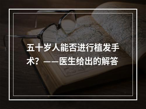 五十岁人能否进行植发手术？——医生给出的解答