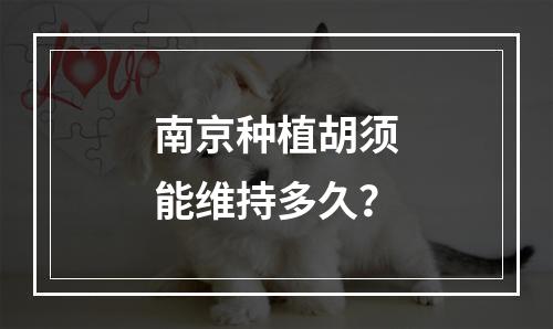 南京种植胡须能维持多久？