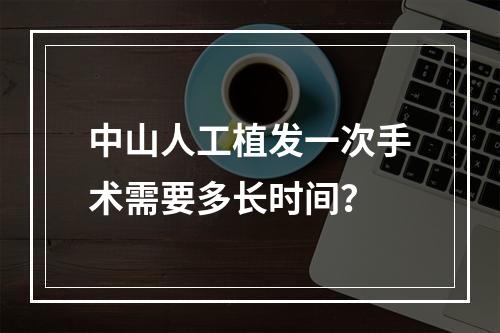 中山人工植发一次手术需要多长时间？