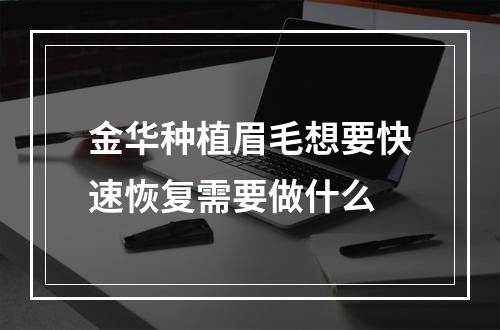 金华种植眉毛想要快速恢复需要做什么