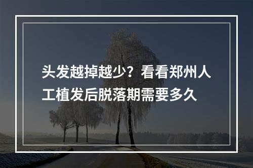 头发越掉越少？看看郑州人工植发后脱落期需要多久