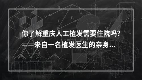 你了解重庆人工植发需要住院吗？——来自一名植发医生的亲身经历