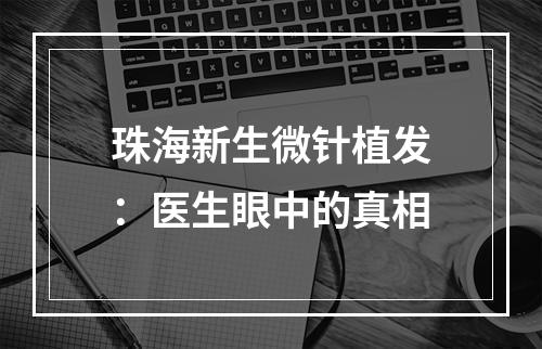 珠海新生微针植发：医生眼中的真相