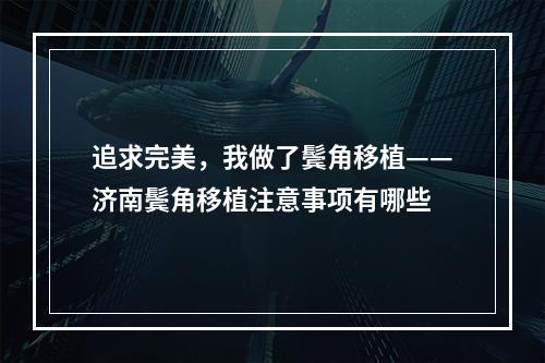 追求完美，我做了鬓角移植——济南鬓角移植注意事项有哪些