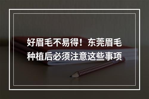 好眉毛不易得！东莞眉毛种植后必须注意这些事项