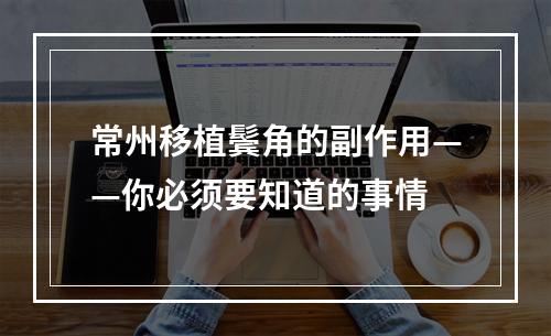 常州移植鬓角的副作用——你必须要知道的事情