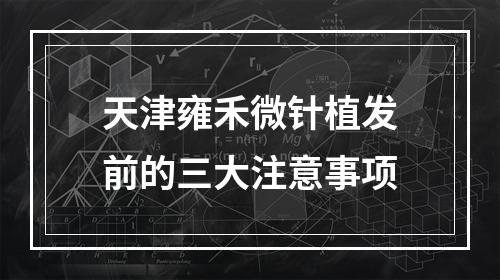 天津雍禾微针植发前的三大注意事项