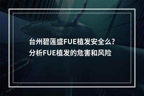 台州碧莲盛FUE植发安全么？分析FUE植发的危害和风险