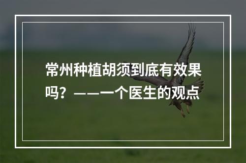 常州种植胡须到底有效果吗？——一个医生的观点