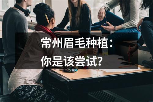 常州眉毛种植：你是该尝试？