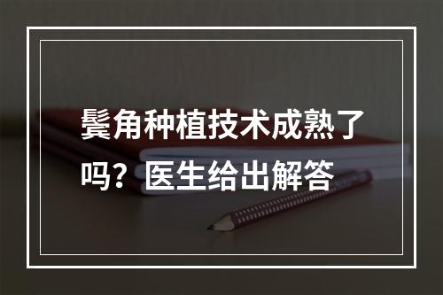 鬓角种植技术成熟了吗？医生给出解答