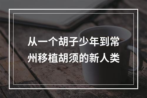 从一个胡子少年到常州移植胡须的新人类