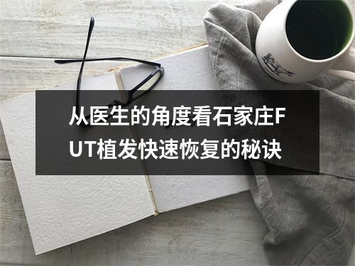 从医生的角度看石家庄FUT植发快速恢复的秘诀