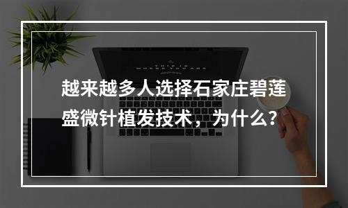 越来越多人选择石家庄碧莲盛微针植发技术，为什么？