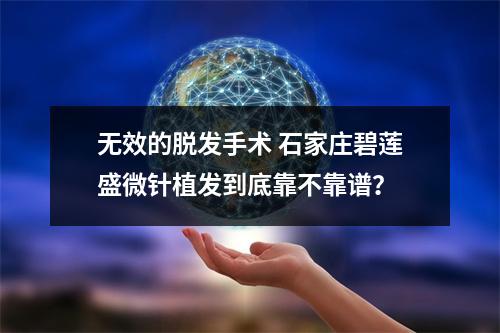 无效的脱发手术 石家庄碧莲盛微针植发到底靠不靠谱？