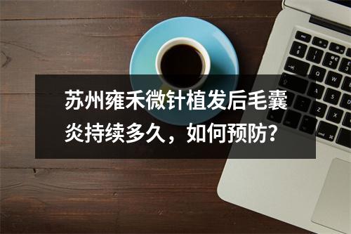 苏州雍禾微针植发后毛囊炎持续多久，如何预防？